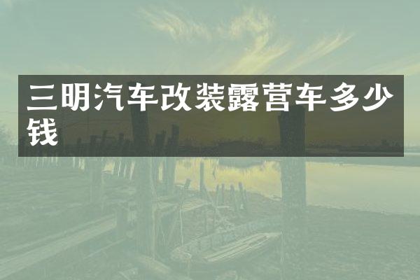 三明汽车改装露营车多少钱