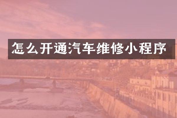 怎么开通汽车维修小程序