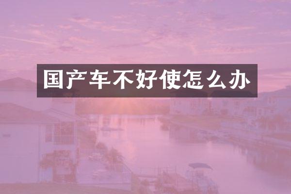 国产车不好使怎么办