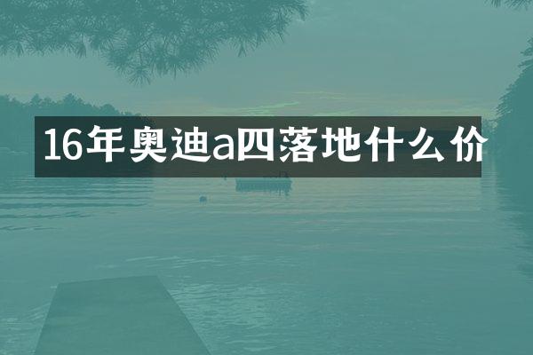 16年奥迪a四落地什么价