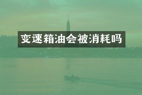 变速箱油会被消耗吗