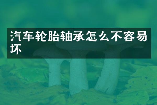 汽车轮胎轴承怎么不容易坏