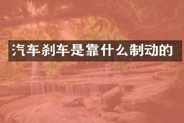 汽车刹车是靠什么制动的