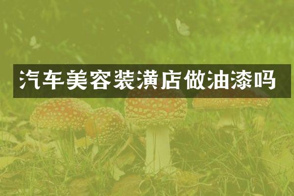 汽车美容装潢店做油漆吗