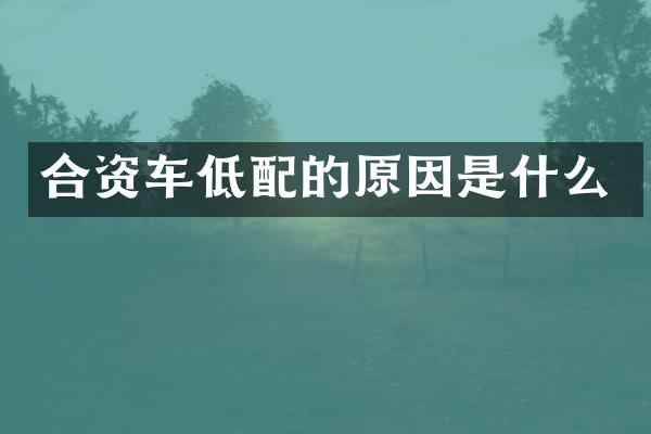 合资车低配的原因是什么