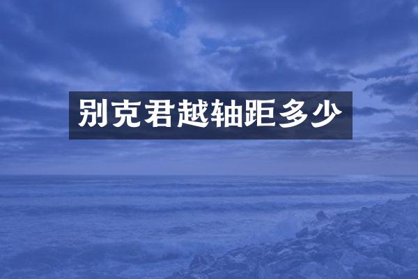 别克君越轴距多少