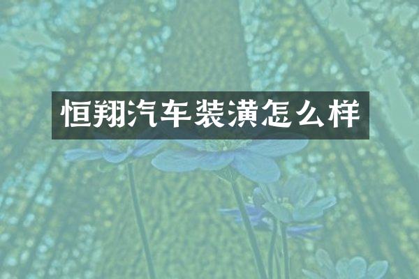 恒翔汽车装潢怎么样