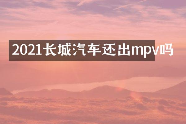 2021长城汽车还出mpv吗