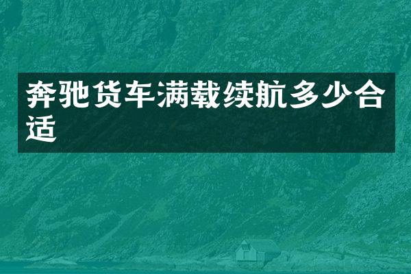 奔驰货车满载续航多少合适