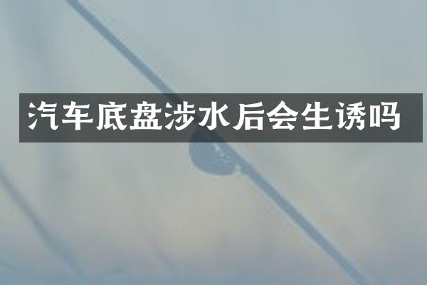 汽车底盘涉水后会生诱吗