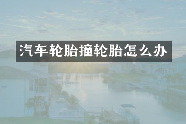 汽车轮胎撞轮胎怎么办