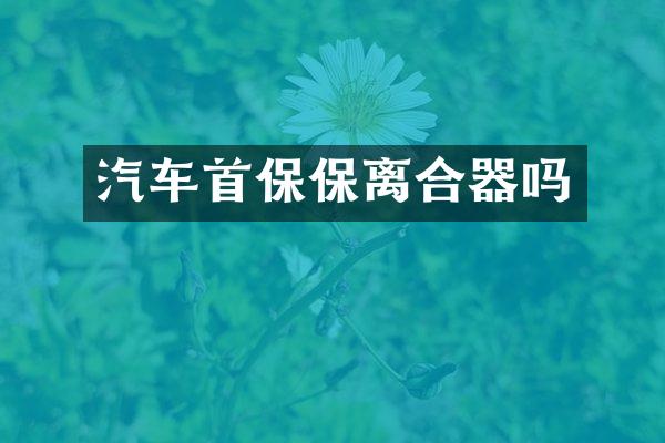 汽车首保保离合器吗