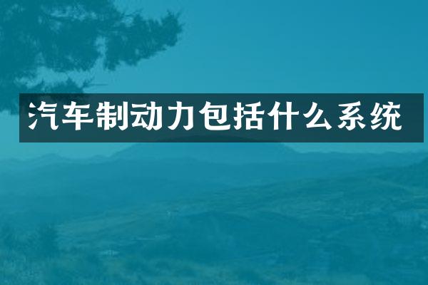 汽车制动力包括什么系统