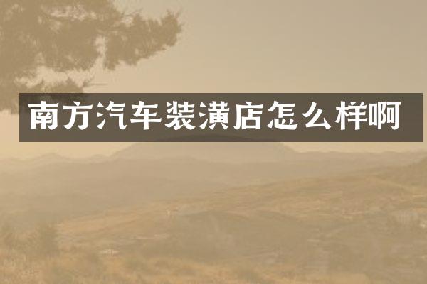 南方汽车装潢店怎么样啊