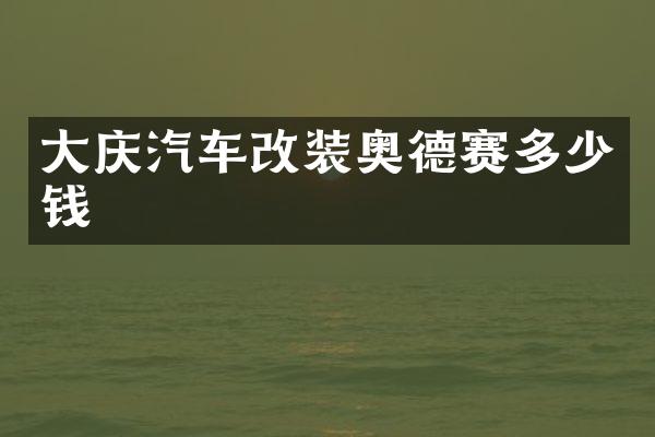 大庆汽车改装奥德赛多少钱