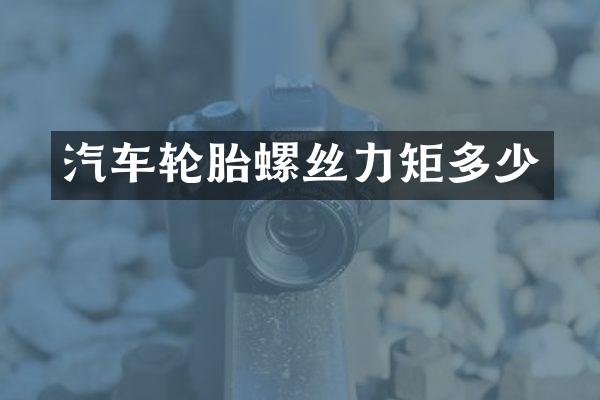 汽车轮胎螺丝力矩多少