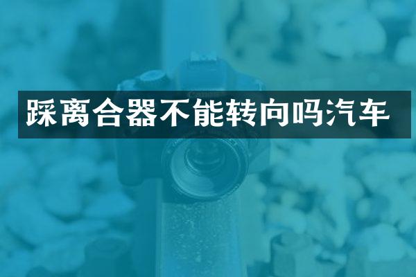 踩离合器不能转向吗汽车