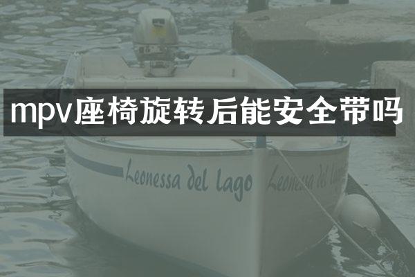 mpv座椅旋转后能安全带吗