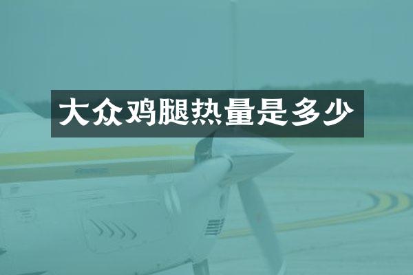 大众鸡腿热量是多少