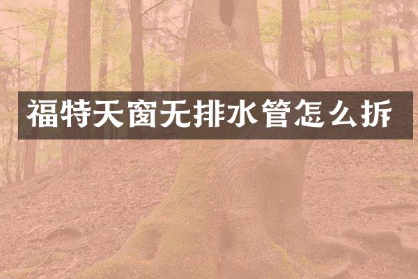 福特天窗无排水管怎么拆