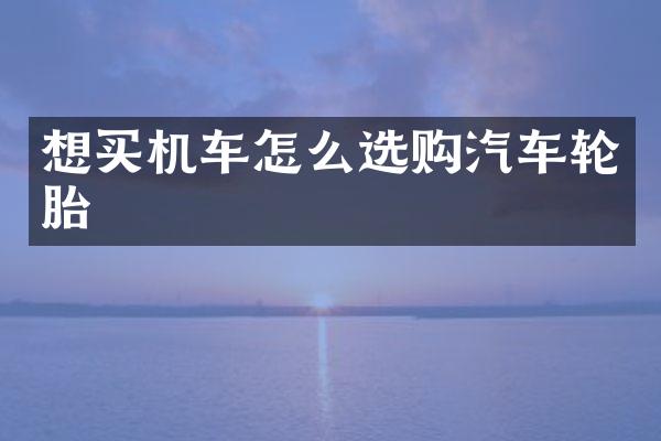 想买机车怎么选购汽车轮胎