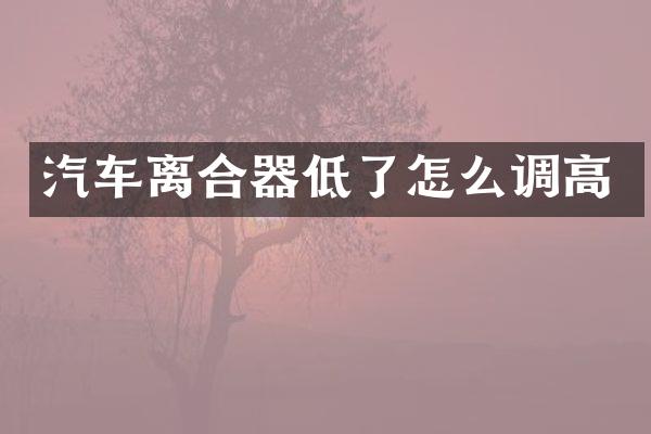 汽车离合器低了怎么调高