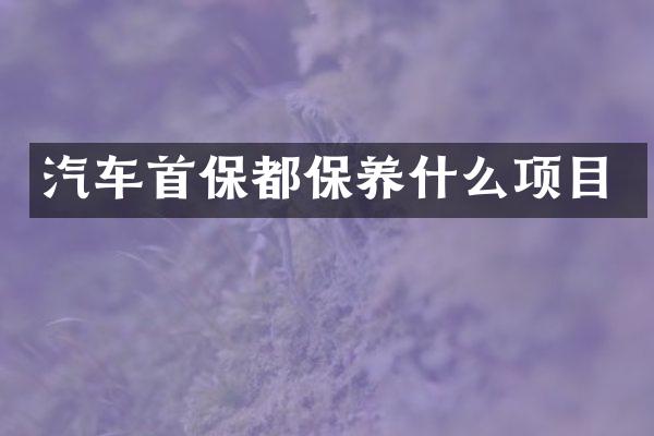 汽车首保都保养什么项目