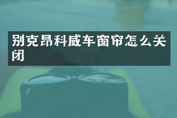 别克昂科威车窗帘怎么关闭