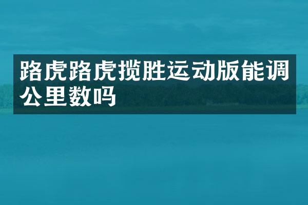 路虎路虎揽胜运动版能调公里数吗