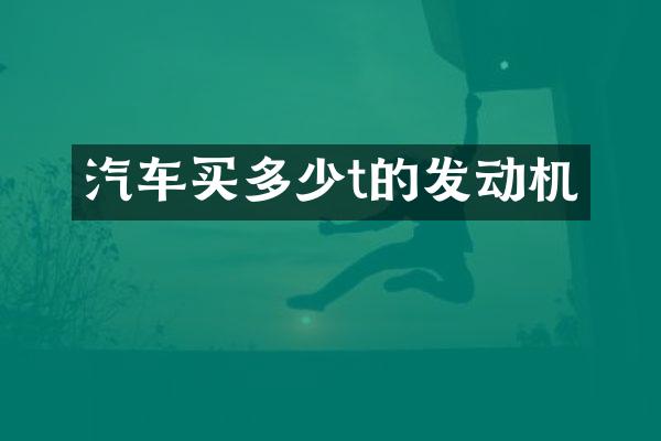 汽车买多少t的发动机