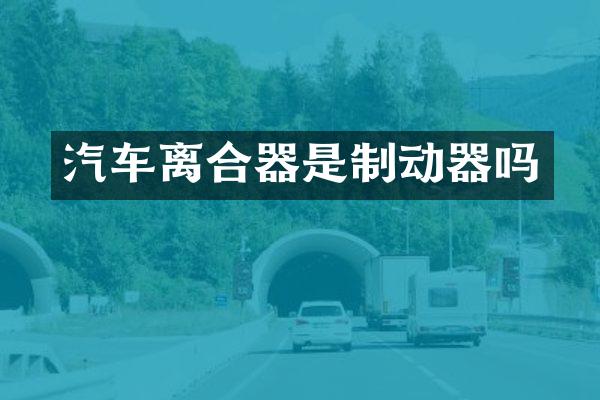 汽车离合器是制动器吗