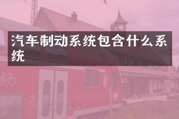汽车制动系统包含什么系统
