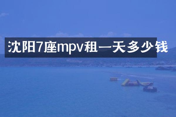 沈阳7座mpv租一天多少钱