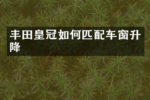 丰田皇冠如何匹配车窗升降