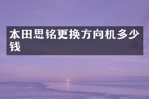 本田思铭更换方向机多少钱