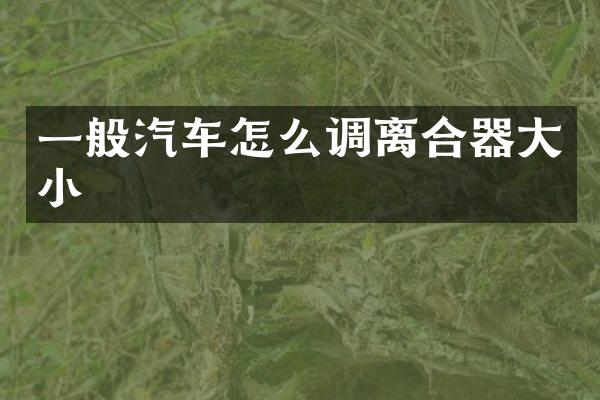 一般汽车怎么调离合器大小