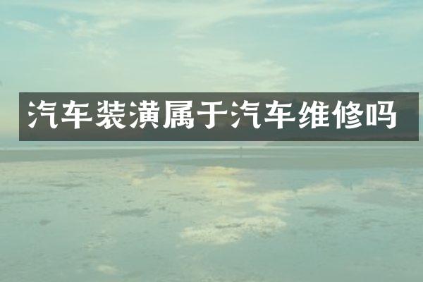 汽车装潢属于汽车维修吗