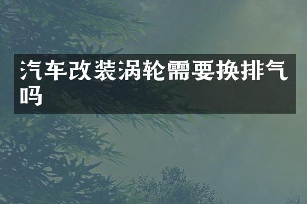 汽车改装涡轮需要换排气吗