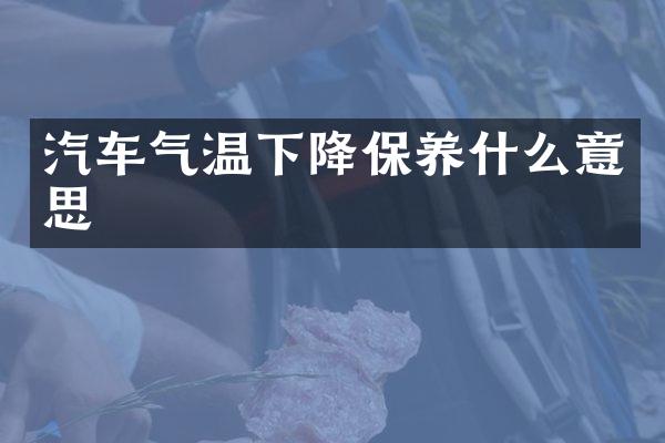 汽车气温下降保养什么意思