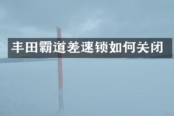 丰田霸道差速锁如何关闭