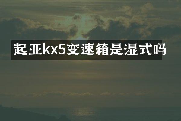 起亚kx5变速箱是湿式吗