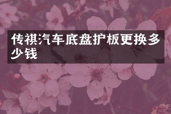 传祺汽车底盘护板更换多少钱