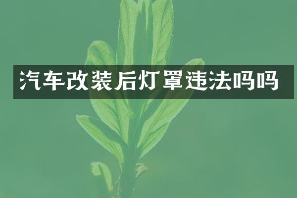 汽车改装后灯罩违法吗吗
