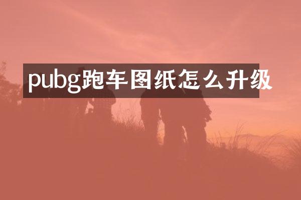 pubg跑车图纸怎么升级