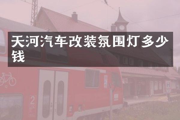 天河汽车改装氛围灯多少钱