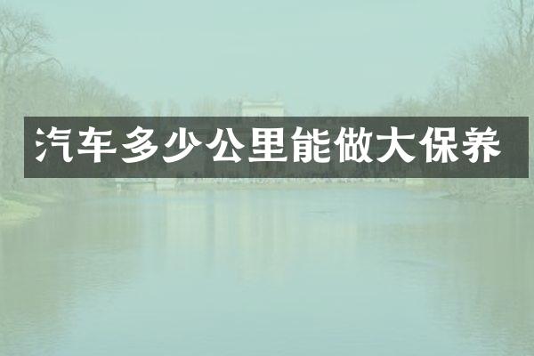 汽车多少公里能做大保养