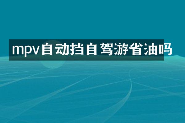 mpv自动挡自驾游省油吗