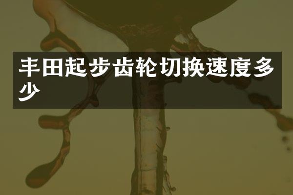 丰田起步齿轮切换速度多少