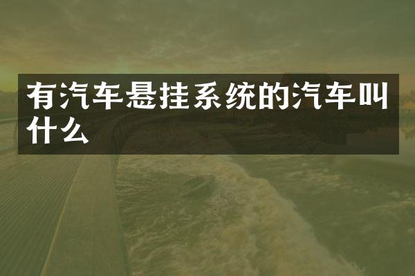 有汽车悬挂系统的汽车叫什么