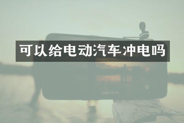 可以给电动汽车冲电吗